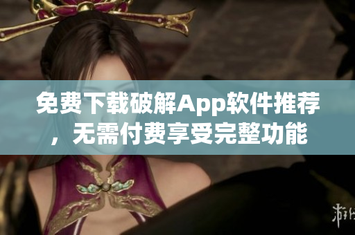 免费下载破解App软件推荐，无需付费享受完整功能