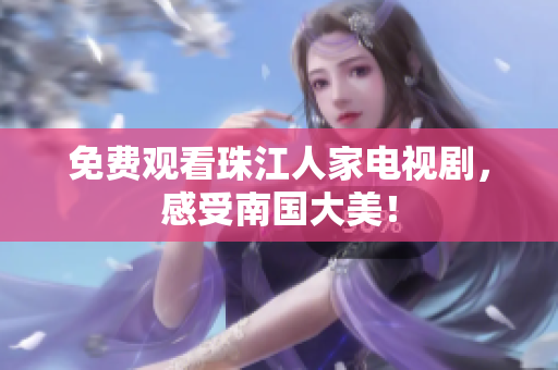 免费观看珠江人家电视剧，感受南国大美！
