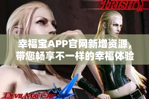 幸福宝APP官网新增资源，带您畅享不一样的幸福体验！