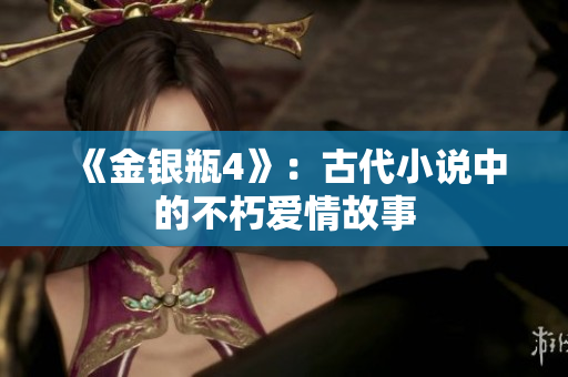 《金银瓶4》：古代小说中的不朽爱情故事