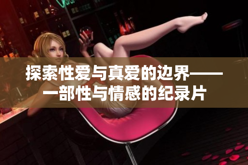 探索性爱与真爱的边界——一部性与情感的纪录片