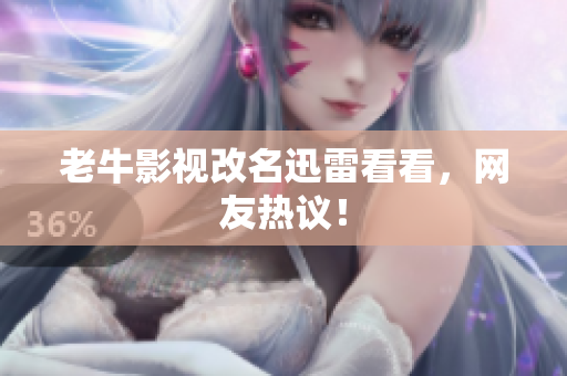 老牛影视改名迅雷看看，网友热议！