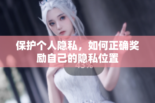 保护个人隐私，如何正确奖励自己的隐私位置