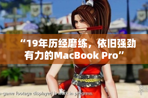 “19年历经磨练，依旧强劲有力的MacBook Pro”