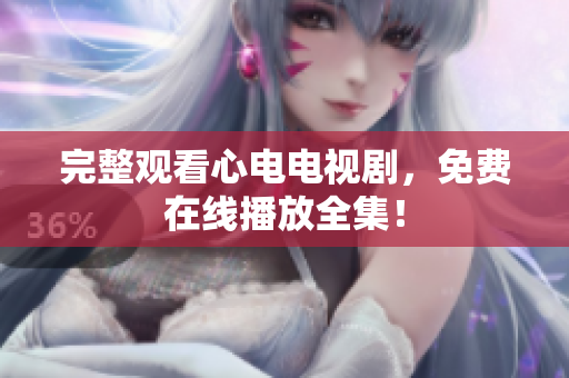完整观看心电电视剧，免费在线播放全集！