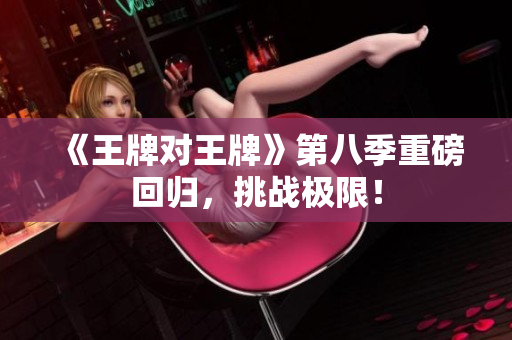 《王牌对王牌》第八季重磅回归，挑战极限！