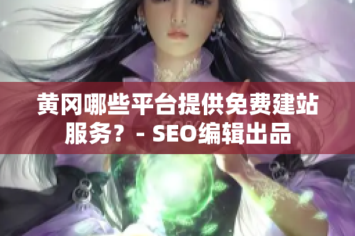 黄冈哪些平台提供免费建站服务？- SEO编辑出品