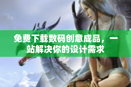 免费下载数码创意成品，一站解决你的设计需求