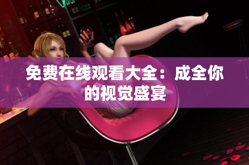 免费在线观看大全：成全你的视觉盛宴