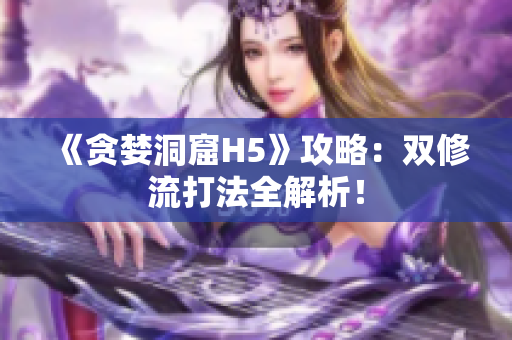 《贪婪洞窟H5》攻略：双修流打法全解析！