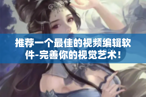 推荐一个最佳的视频编辑软件-完善你的视觉艺术！