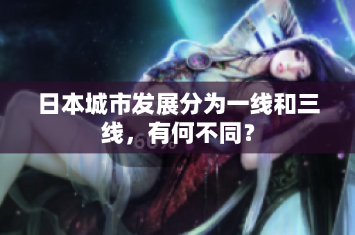 日本城市发展分为一线和三线，有何不同？