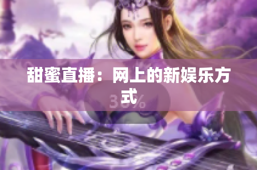 甜蜜直播：网上的新娱乐方式