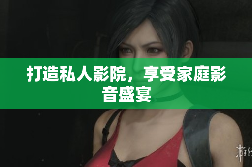 打造私人影院，享受家庭影音盛宴