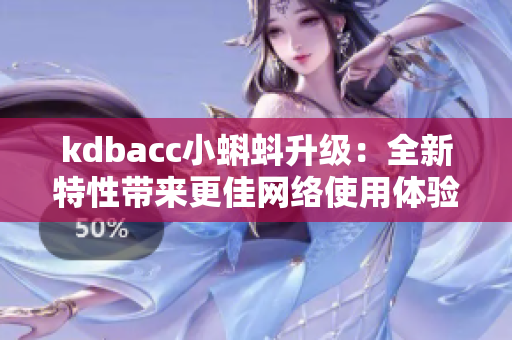 kdbacc小蝌蚪升级：全新特性带来更佳网络使用体验