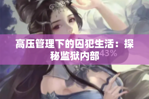 高压管理下的囚犯生活：探秘监狱内部