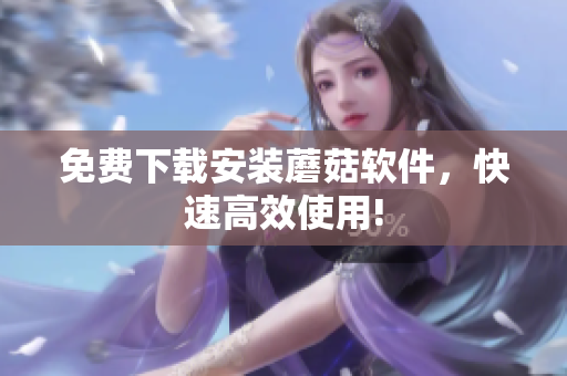 免费下载安装蘑菇软件，快速高效使用!