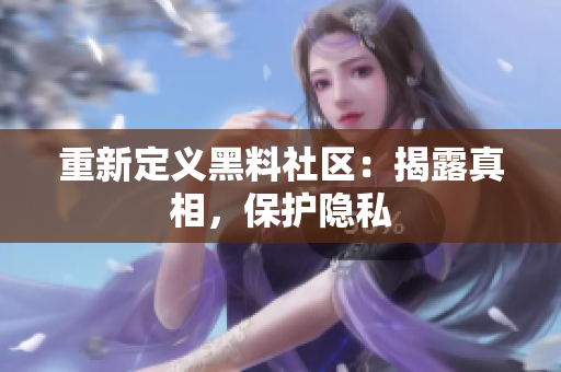 重新定义黑料社区：揭露真相，保护隐私