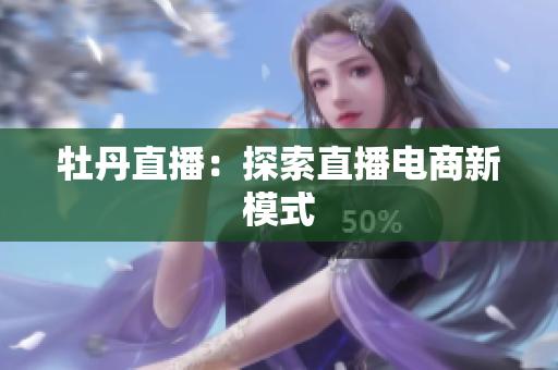 牡丹直播：探索直播电商新模式