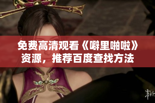 免费高清观看《噼里啪啦》资源，推荐百度查找方法