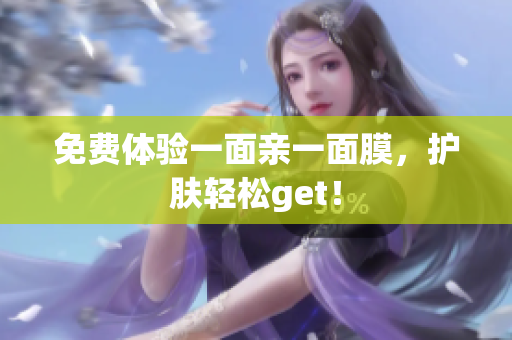 免费体验一面亲一面膜，护肤轻松get！