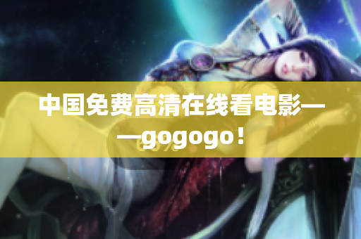 中国免费高清在线看电影——gogogo！