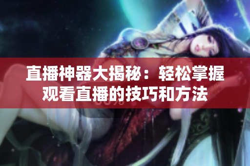 直播神器大揭秘：轻松掌握观看直播的技巧和方法