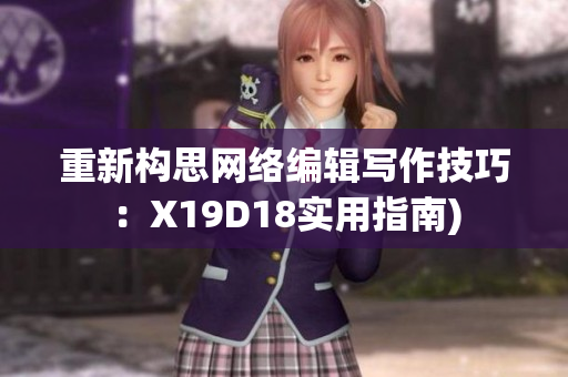 重新构思网络编辑写作技巧：X19D18实用指南)