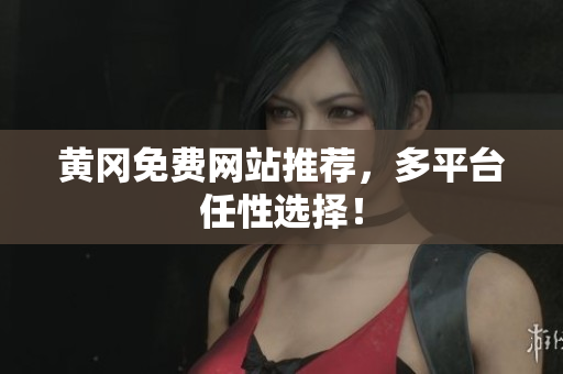 黄冈免费网站推荐，多平台任性选择！