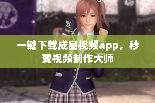 一键下载成品视频app，秒变视频制作大师