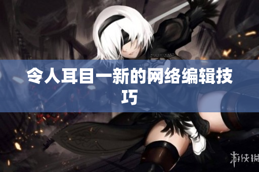 令人耳目一新的网络编辑技巧