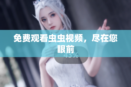 免费观看虫虫视频，尽在您眼前