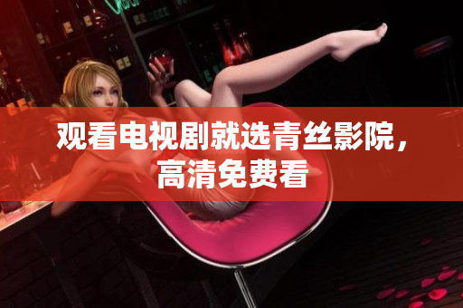 观看电视剧就选青丝影院，高清免费看