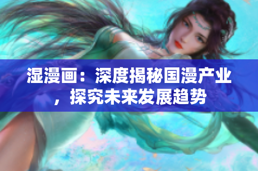 湿漫画：深度揭秘国漫产业，探究未来发展趋势