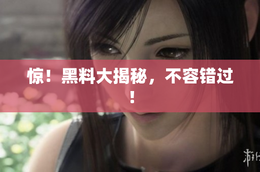惊！黑料大揭秘，不容错过！