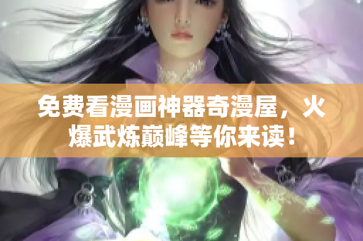 免费看漫画神器奇漫屋，火爆武炼巅峰等你来读！