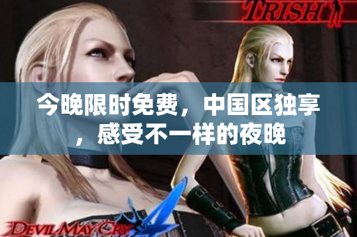 今晚限时免费，中国区独享，感受不一样的夜晚
