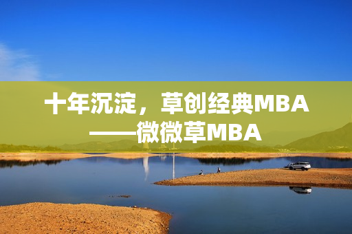 十年沉淀，草创经典MBA——微微草MBA