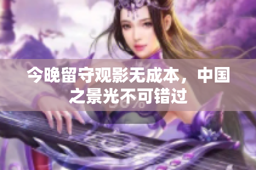 今晚留守观影无成本，中国之景光不可错过