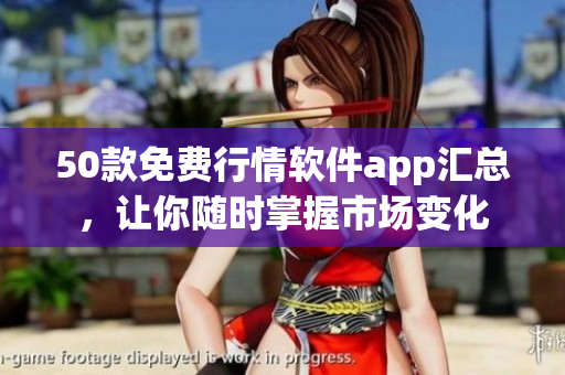 50款免费行情软件app汇总，让你随时掌握市场变化