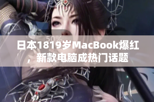 日本1819岁MacBook爆红，新款电脑成热门话题