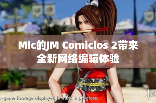 Mic的JM Comicios 2带来全新网络编辑体验