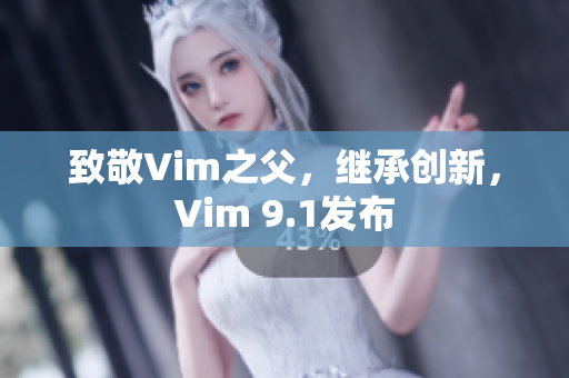 致敬Vim之父，继承创新，Vim 9.1发布