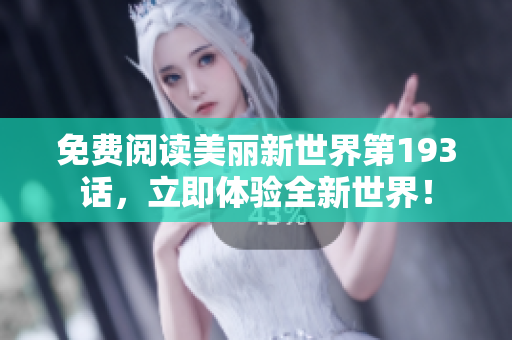 免费阅读美丽新世界第193话，立即体验全新世界！