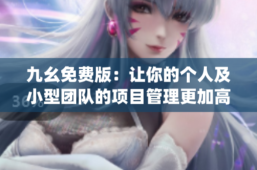 九幺免费版：让你的个人及小型团队的项目管理更加高效)