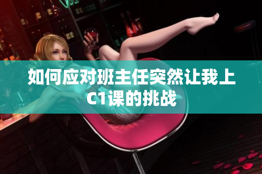 如何应对班主任突然让我上C1课的挑战