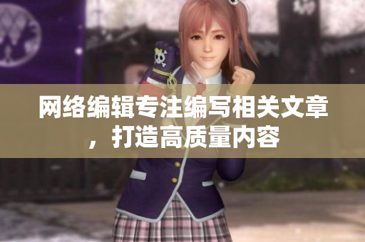 网络编辑专注编写相关文章，打造高质量内容