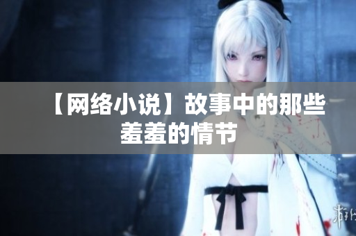 【网络小说】故事中的那些羞羞的情节