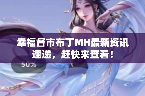 幸福督市布丁MH最新资讯速递，赶快来查看！