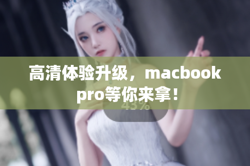 高清体验升级，macbook pro等你来拿！